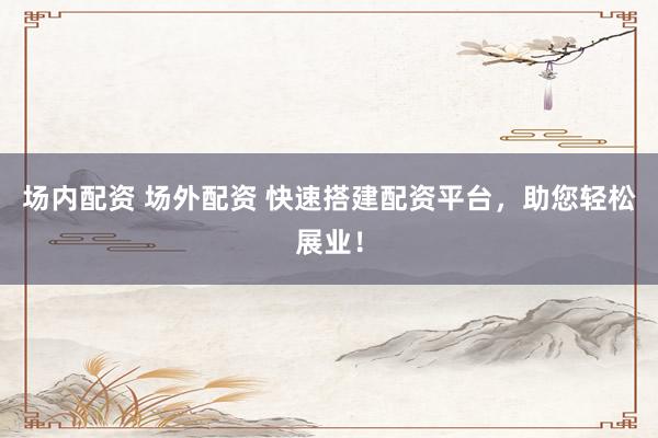 场内配资 场外配资 快速搭建配资平台，助您轻松展业！
