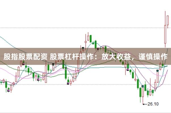 股指股票配资 股票杠杆操作：放大收益，谨慎操作