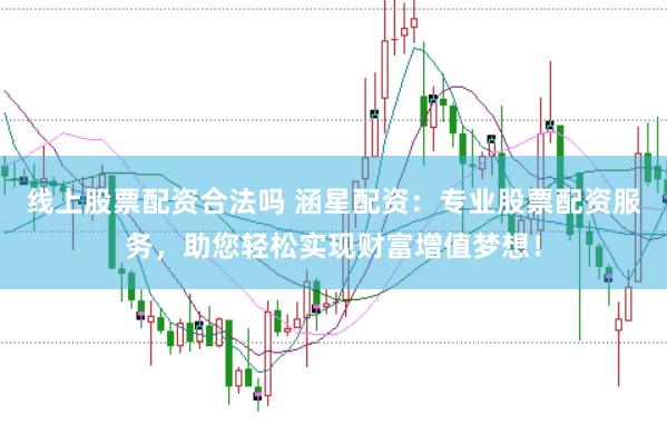 线上股票配资合法吗 涵星配资：专业股票配资服务，助您轻松实现财富增值梦想！