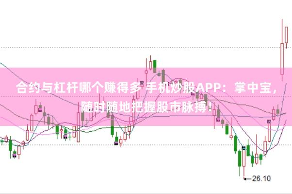 合约与杠杆哪个赚得多 手机炒股APP：掌中宝，随时随地把握股市脉搏！