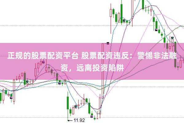 正规的股票配资平台 股票配资违反：警惕非法融资，远离投资陷阱