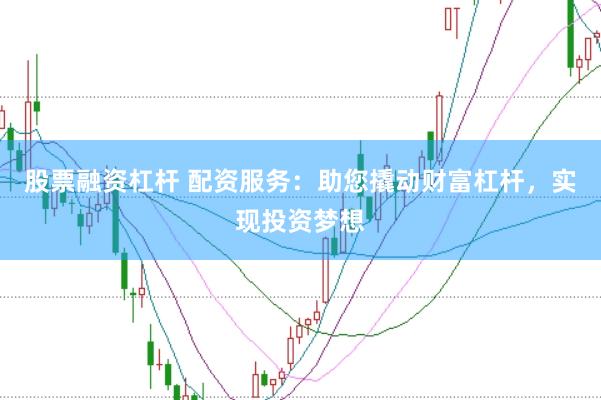股票融资杠杆 配资服务：助您撬动财富杠杆，实现投资梦想