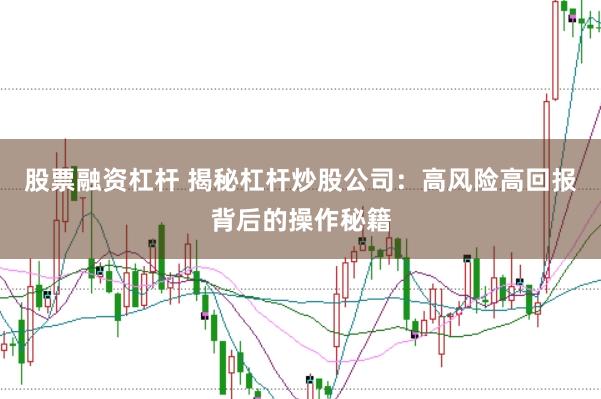 股票融资杠杆 揭秘杠杆炒股公司：高风险高回报背后的操作秘籍