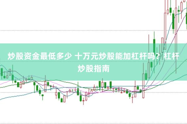 炒股资金最低多少 十万元炒股能加杠杆吗？杠杆炒股指南