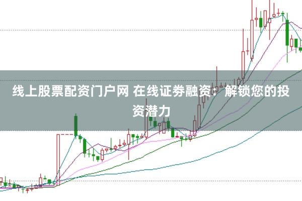 线上股票配资门户网 在线证劵融资：解锁您的投资潜力