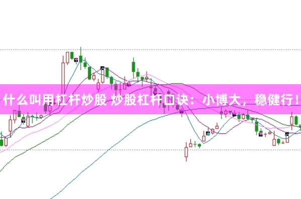 什么叫用杠杆炒股 炒股杠杆口诀：小博大，稳健行！