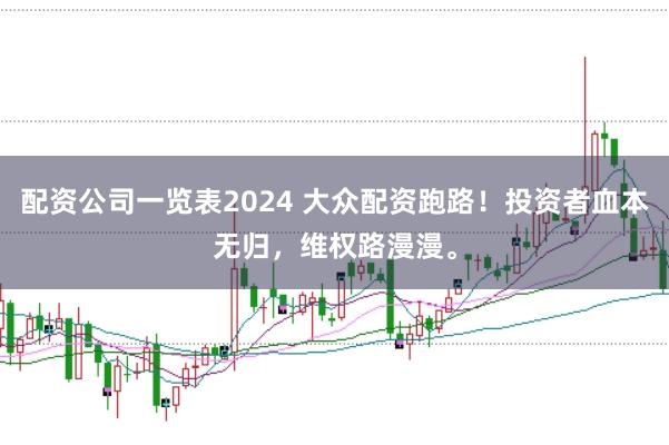 配资公司一览表2024 大众配资跑路！投资者血本无归，维权路漫漫。