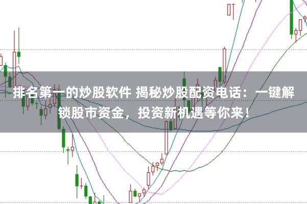 排名第一的炒股软件 揭秘炒股配资电话：一键解锁股市资金，投资新机遇等你来！