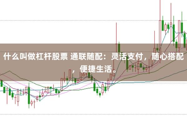 什么叫做杠杆股票 通联随配：灵活支付，随心搭配，便捷生活。