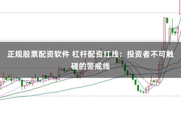 正规股票配资软件 杠杆配资红线：投资者不可触碰的警戒线