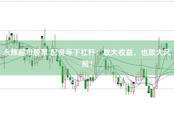永辉超市股票 配资等于杠杆：放大收益，也放大风险！