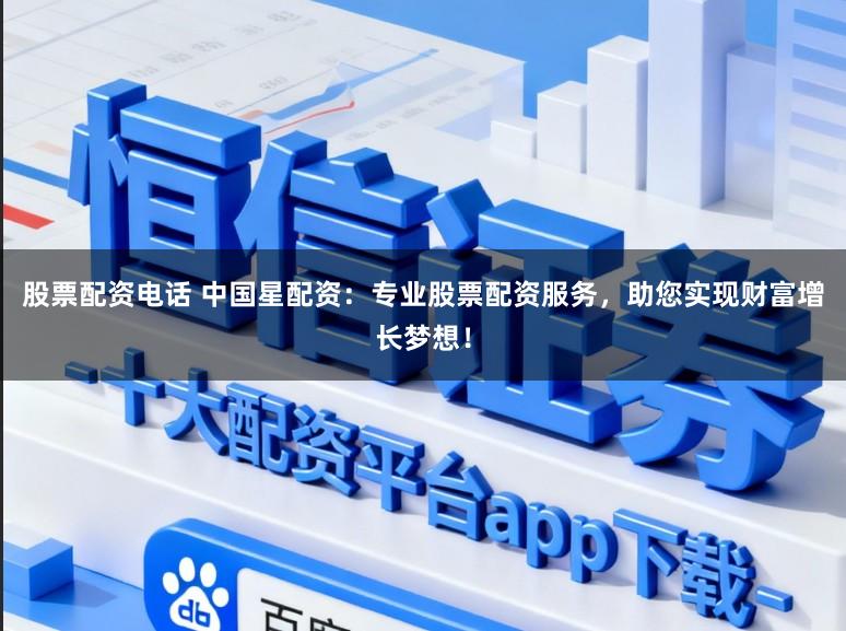 股票配资电话 中国星配资：专业股票配资服务，助您实现财富增长梦想！