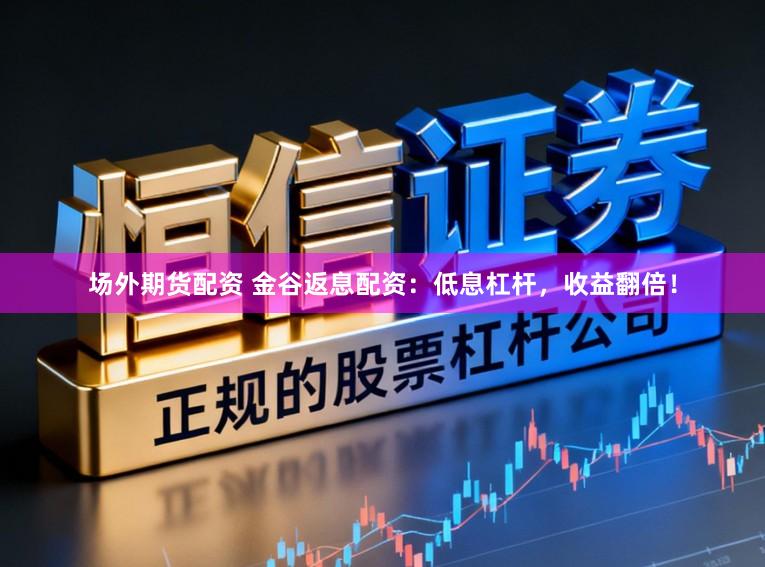 场外期货配资 金谷返息配资：低息杠杆，收益翻倍！