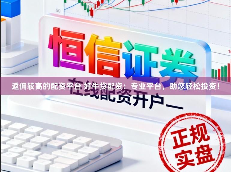 返佣较高的配资平台 好牛贷配资：专业平台，助您轻松投资！