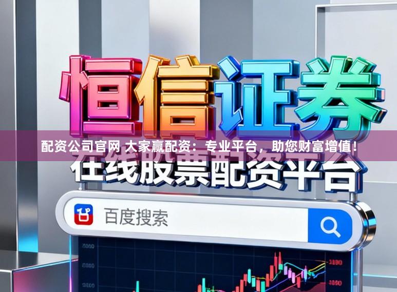 配资公司官网 大家赢配资：专业平台，助您财富增值！