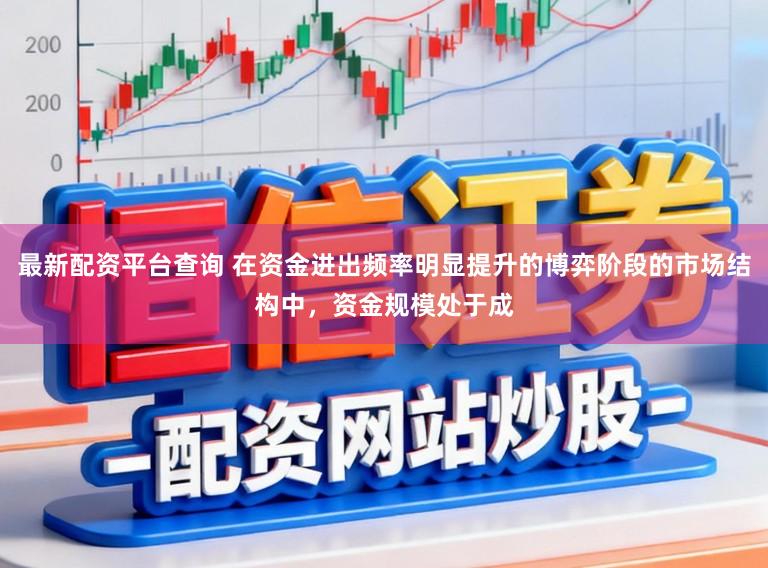 最新配资平台查询 在资金进出频率明显提升的博弈阶段的市场结构中，资金规模处于成