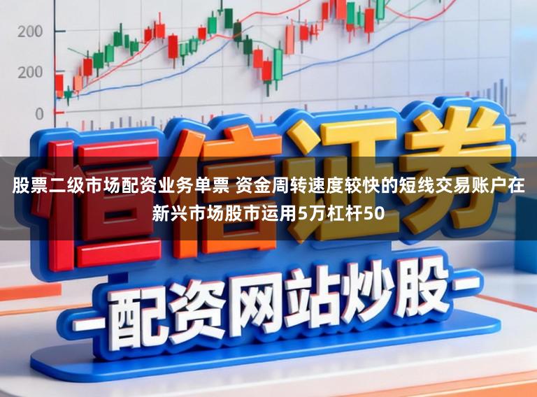 股票二级市场配资业务单票 资金周转速度较快的短线交易账户在新兴市场股市运用5万杠杆50