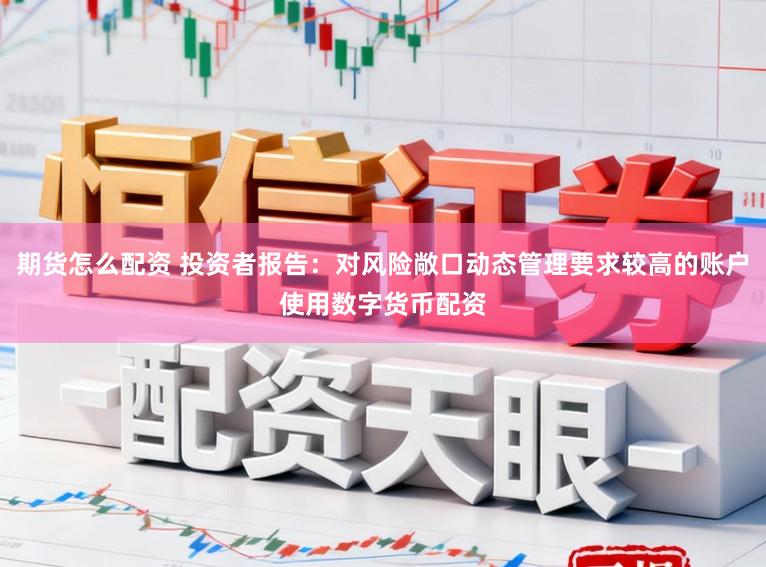 期货怎么配资 投资者报告：对风险敞口动态管理要求较高的账户使用数字货币配资