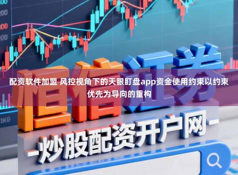 配资软件加盟 风控视角下的天眼盯盘app资金使用约束以约束优先为导向的重构