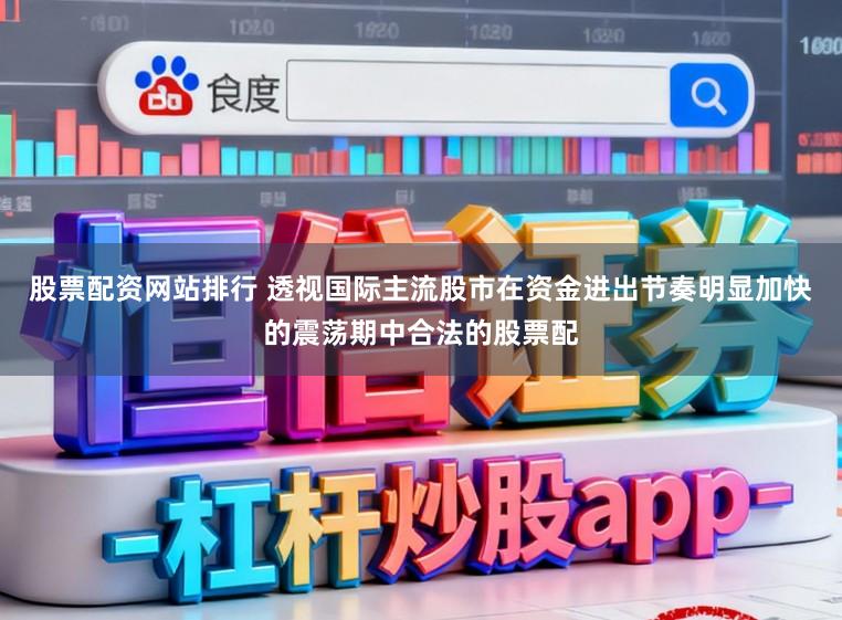 股票配资网站排行 透视国际主流股市在资金进出节奏明显加快的震荡期中合法的股票配