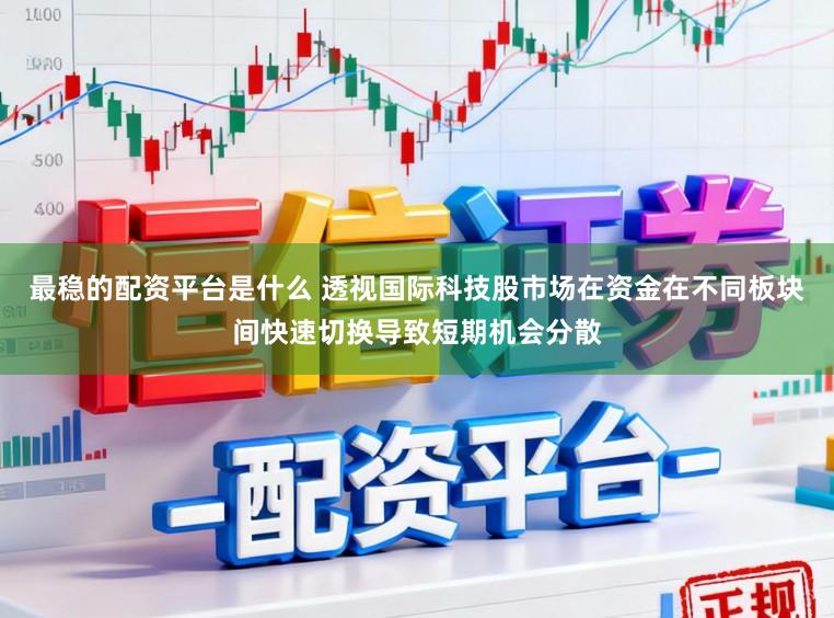 最稳的配资平台是什么 透视国际科技股市场在资金在不同板块间快速切换导致短期机会分散