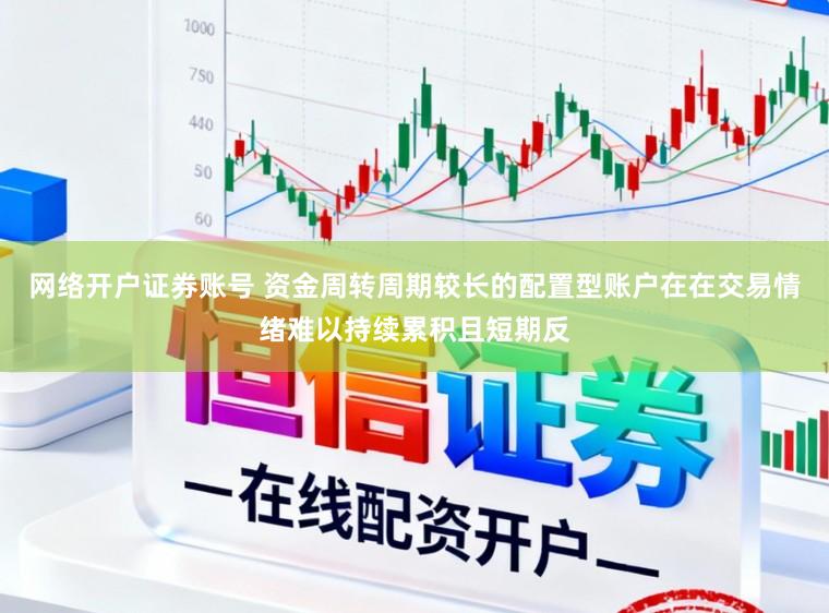 网络开户证券账号 资金周转周期较长的配置型账户在在交易情绪难以持续累积且短期反