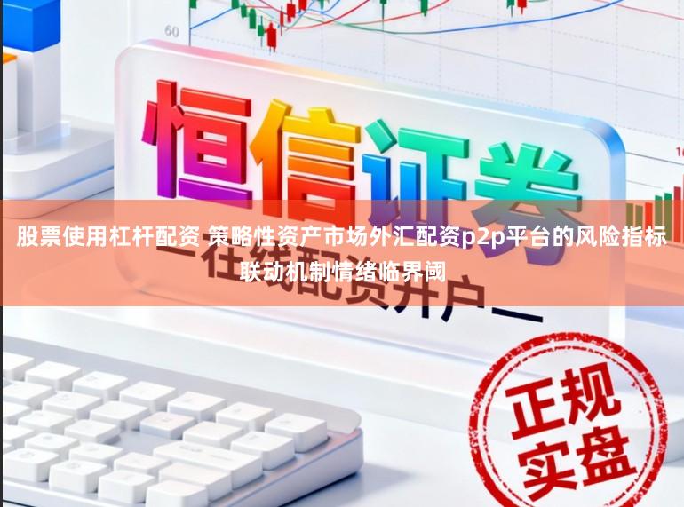 股票使用杠杆配资 策略性资产市场外汇配资p2p平台的风险指标联动机制情绪临界阈