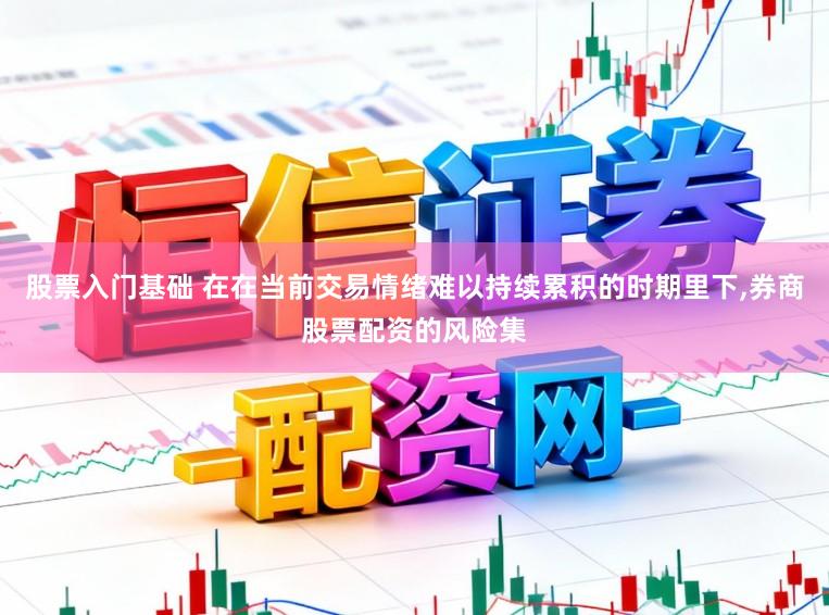 股票入门基础 在在当前交易情绪难以持续累积的时期里下,券商股票配资的风险集
