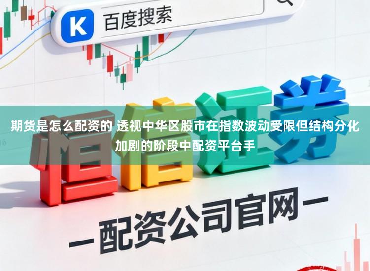 期货是怎么配资的 透视中华区股市在指数波动受限但结构分化加剧的阶段中配资平台手