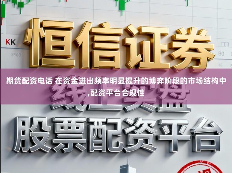 期货配资电话 在资金进出频率明显提升的博弈阶段的市场结构中,配资平台合规性