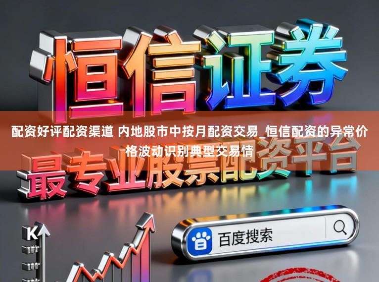 配资好评配资渠道 内地股市中按月配资交易_恒信配资的异常价格波动识别典型交易情