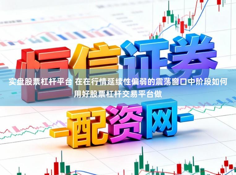 实盘股票杠杆平台 在在行情延续性偏弱的震荡窗口中阶段如何用好股票杠杆交易平台做