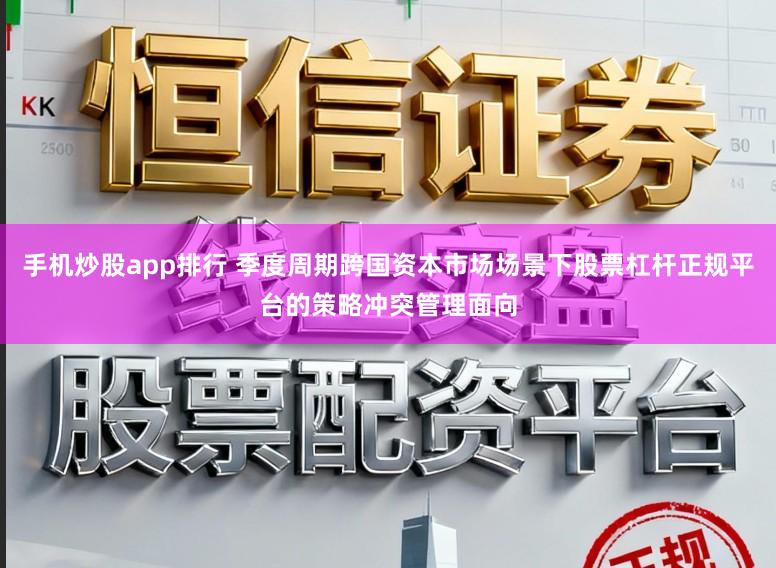 手机炒股app排行 季度周期跨国资本市场场景下股票杠杆正规平台的策略冲突管理面向