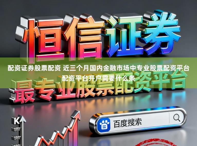配资证券股票配资 近三个月国内金融市场中专业股票配资平台配资平台开户需要什么条