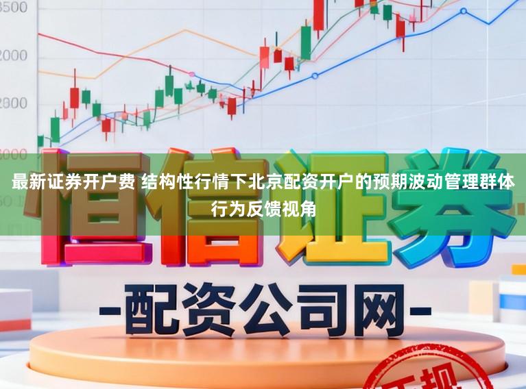 最新证券开户费 结构性行情下北京配资开户的预期波动管理群体行为反馈视角