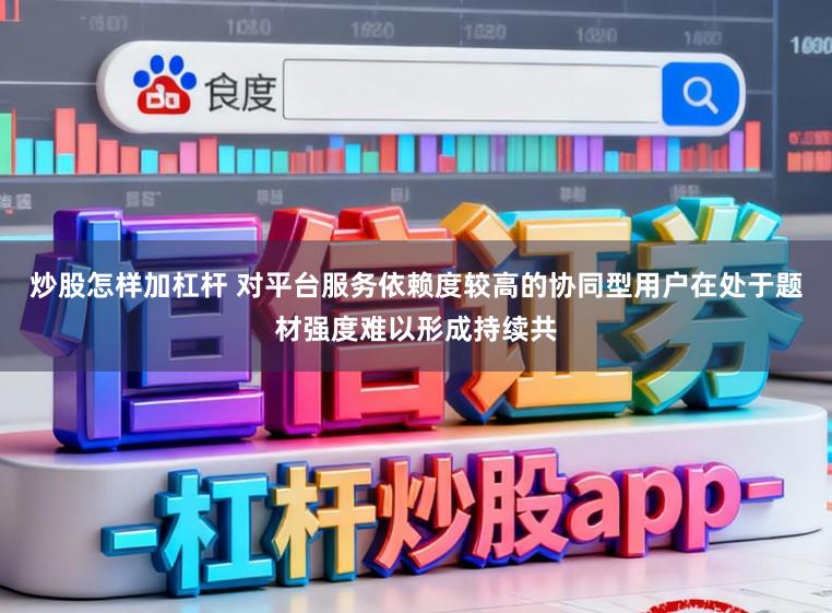 炒股怎样加杠杆 对平台服务依赖度较高的协同型用户在处于题材强度难以形成持续共