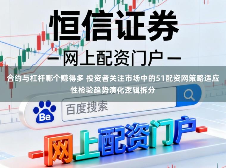 合约与杠杆哪个赚得多 投资者关注市场中的51配资网策略适应性检验趋势演化逻辑拆分