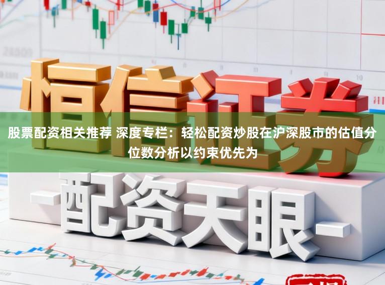 股票配资相关推荐 深度专栏：轻松配资炒股在沪深股市的估值分位数分析以约束优先为