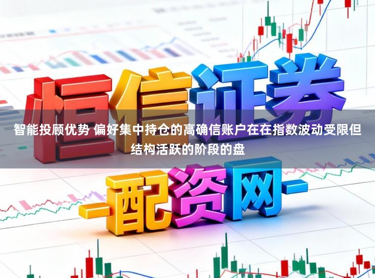 智能投顾优势 偏好集中持仓的高确信账户在在指数波动受限但结构活跃的阶段的盘
