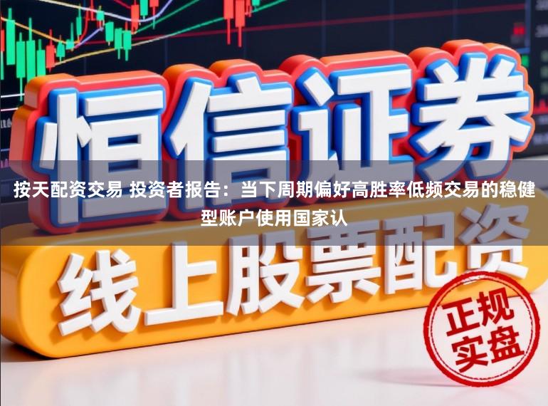 按天配资交易 投资者报告：当下周期偏好高胜率低频交易的稳健型账户使用国家认
