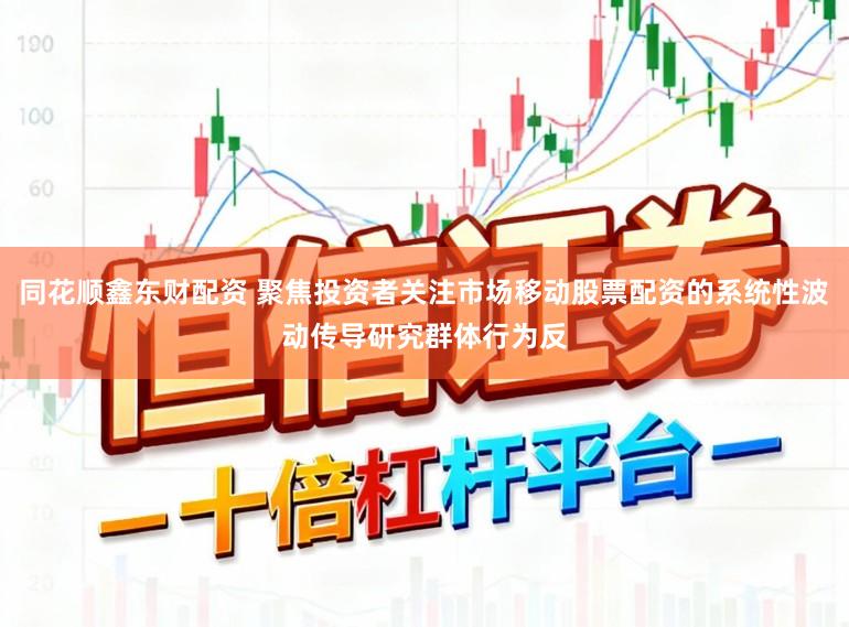 同花顺鑫东财配资 聚焦投资者关注市场移动股票配资的系统性波动传导研究群体行为反