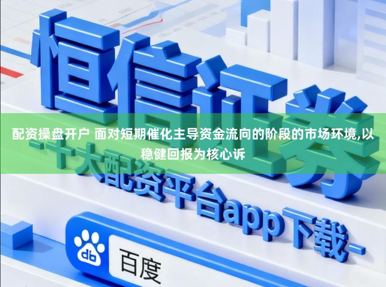 配资操盘开户 面对短期催化主导资金流向的阶段的市场环境,以稳健回报为核心诉
