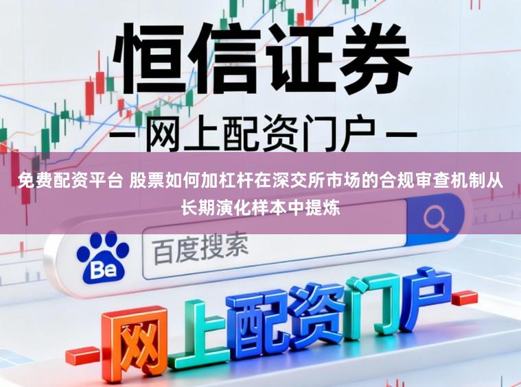 免费配资平台 股票如何加杠杆在深交所市场的合规审查机制从长期演化样本中提炼