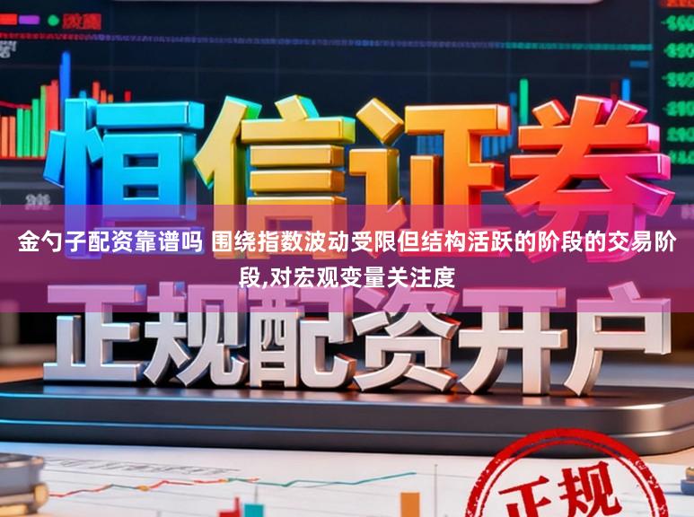 金勺子配资靠谱吗 围绕指数波动受限但结构活跃的阶段的交易阶段,对宏观变量关注度