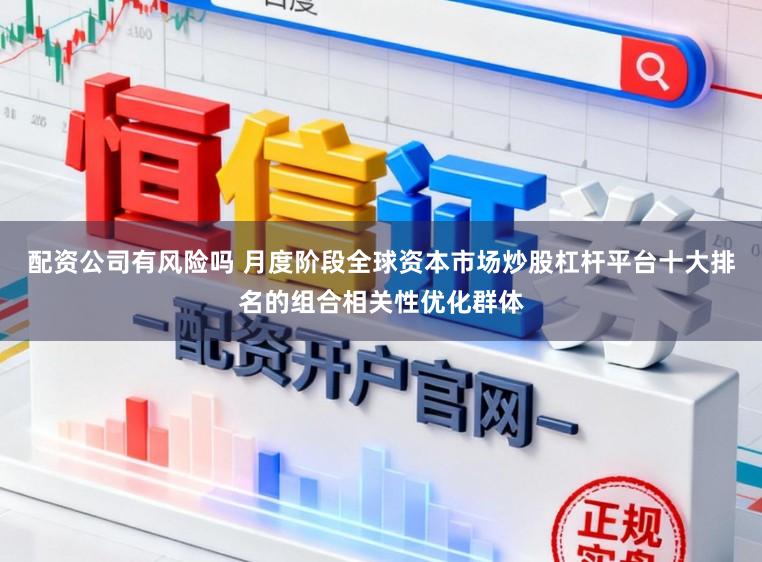 配资公司有风险吗 月度阶段全球资本市场炒股杠杆平台十大排名的组合相关性优化群体