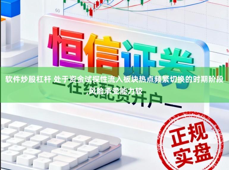软件炒股杠杆 处于资金试探性流入板块热点频繁切换的时期阶段,风险承受能力较