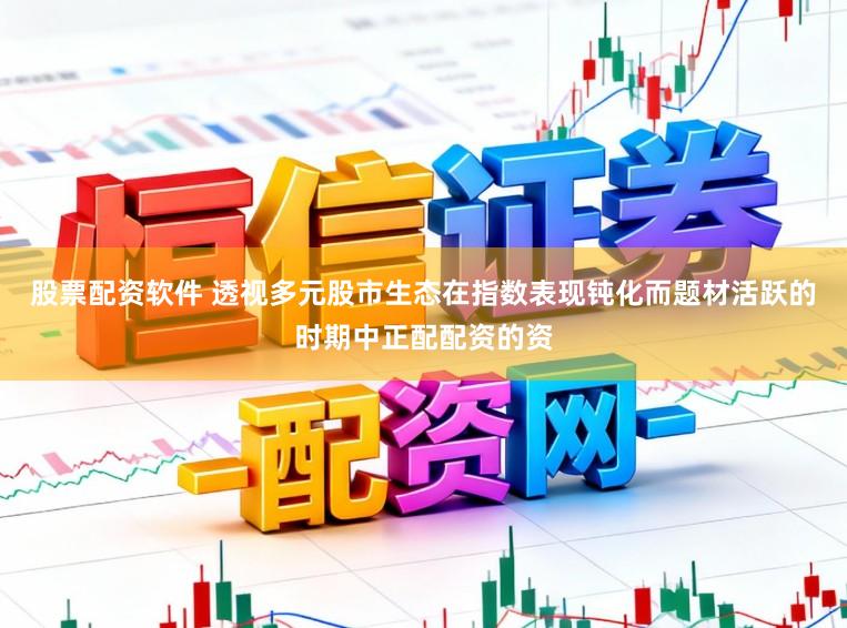 股票配资软件 透视多元股市生态在指数表现钝化而题材活跃的时期中正配配资的资