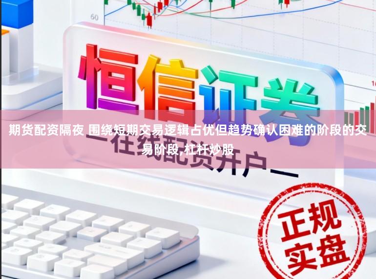 期货配资隔夜 围绕短期交易逻辑占优但趋势确认困难的阶段的交易阶段,杠杆炒股