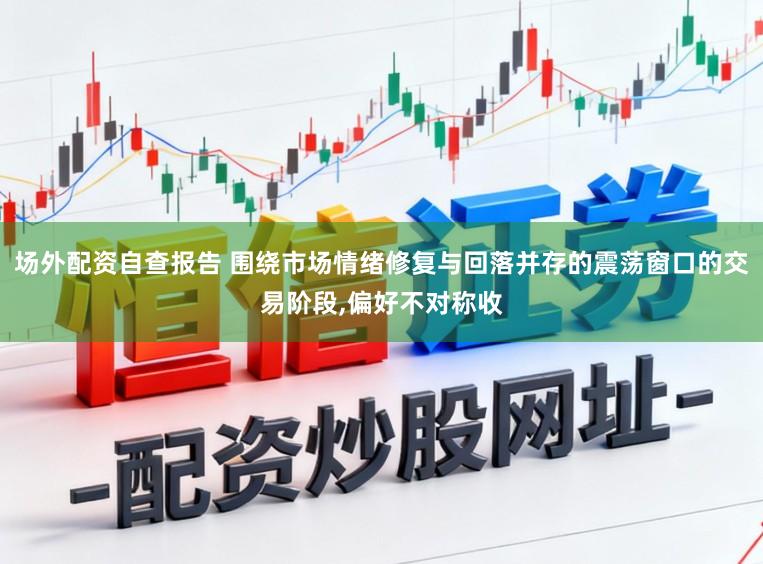 场外配资自查报告 围绕市场情绪修复与回落并存的震荡窗口的交易阶段,偏好不对称收