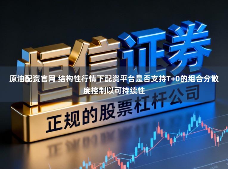 原油配资官网 结构性行情下配资平台是否支持T+0的组合分散度控制以可持续性